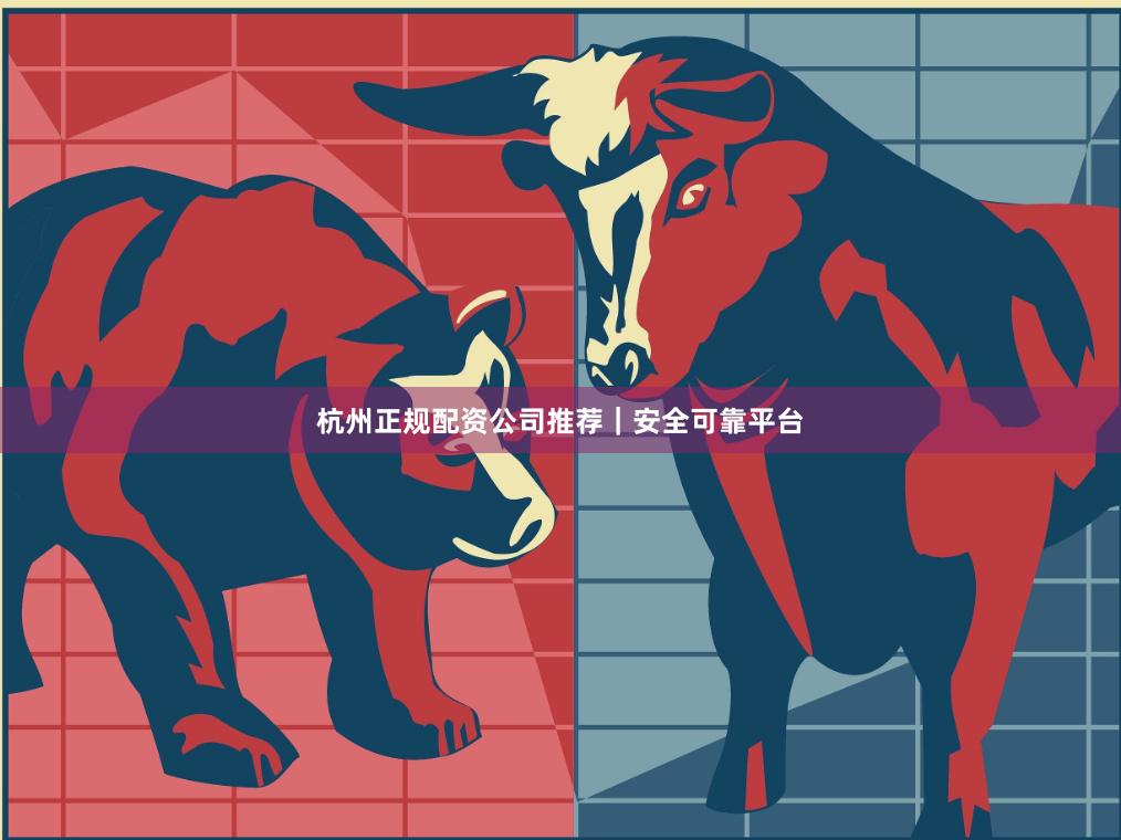 杭州正规配资公司推荐｜安全可靠平台