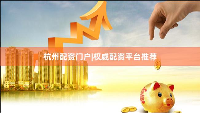 杭州配资门户|权威配资平台推荐