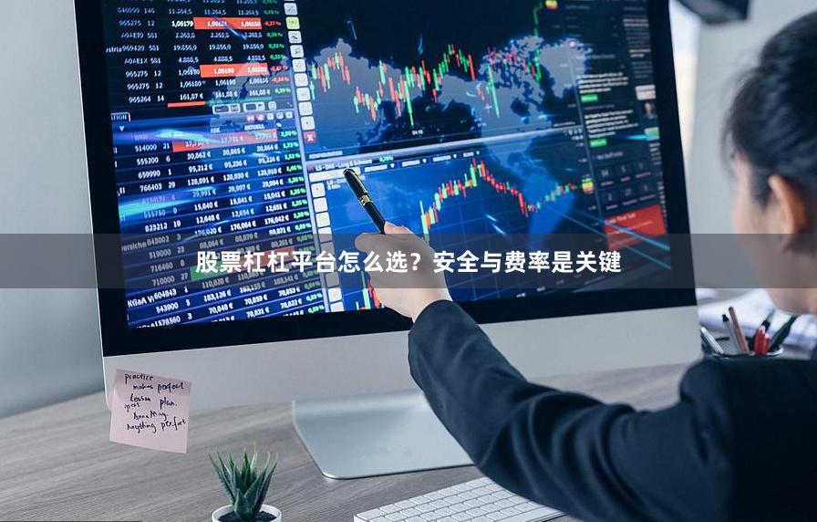 股票杠杠平台怎么选？安全与费率是关键