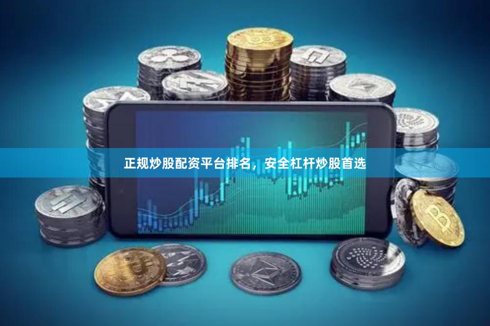 正规炒股配资平台排名，安全杠杆炒股首选