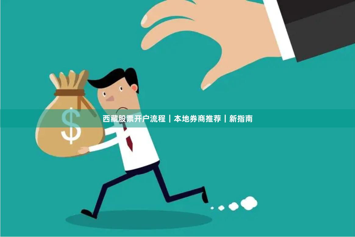 西藏股票开户流程｜本地券商推荐｜新指南