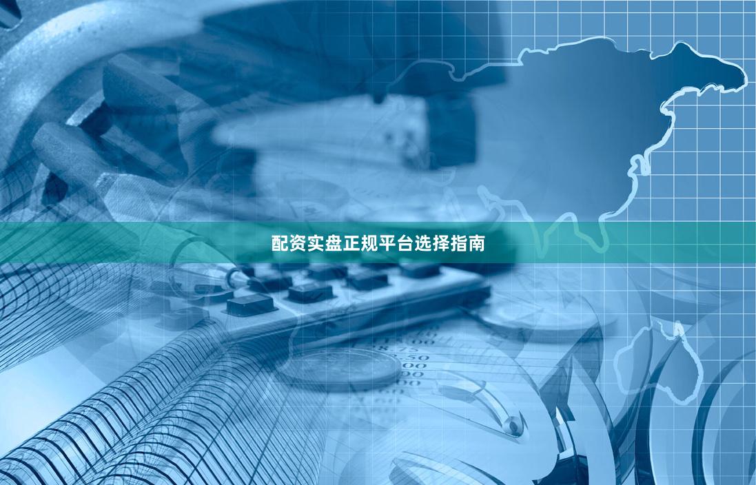 配资实盘正规平台选择指南