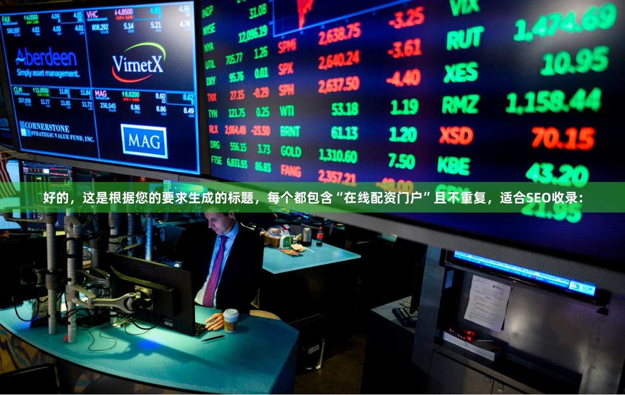 好的，这是根据您的要求生成的标题，每个都包含“在线配资门户”且不重复，适合SEO收录：