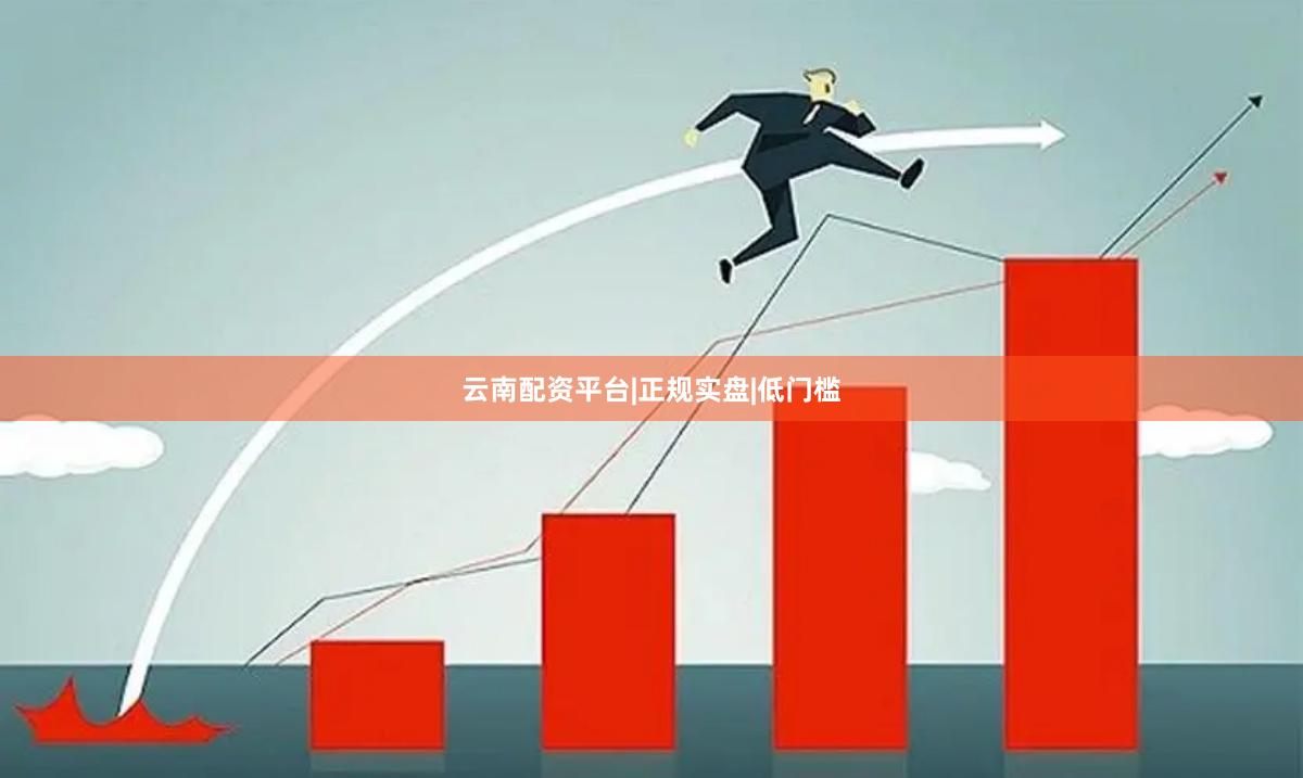 云南配资平台|正规实盘|低门槛