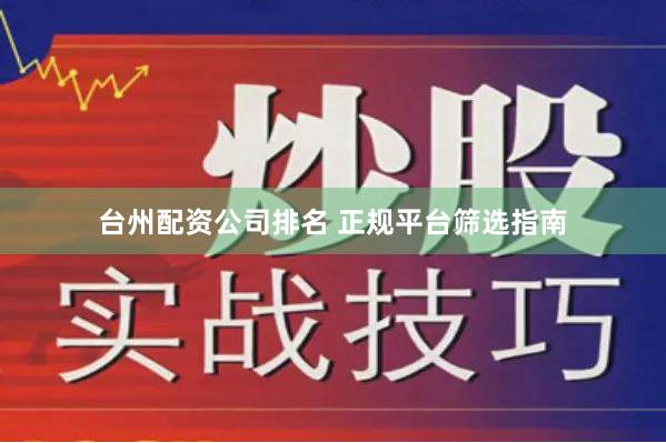 台州配资公司排名 正规平台筛选指南