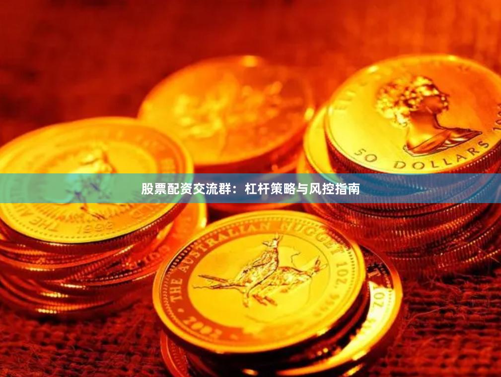 股票配资交流群：杠杆策略与风控指南