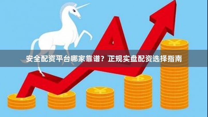 安全配资平台哪家靠谱？正规实盘配资选择指南