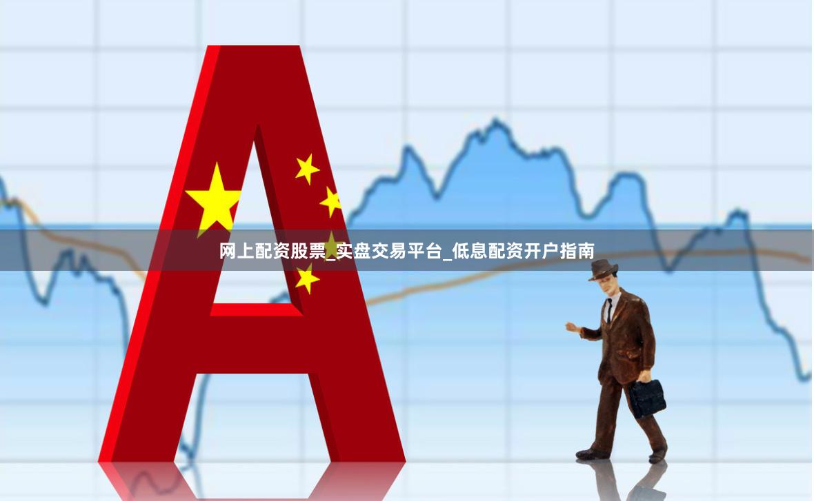 网上配资股票_实盘交易平台_低息配资开户指南