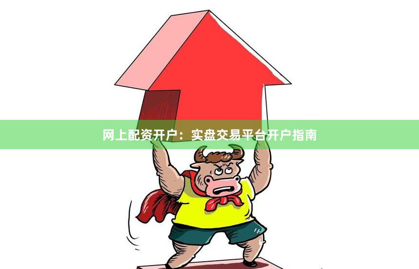 网上配资开户：实盘交易平台开户指南