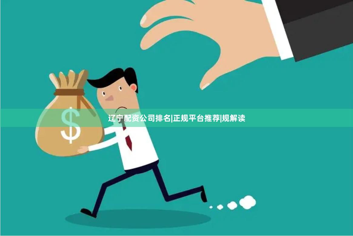 辽宁配资公司排名|正规平台推荐|规解读