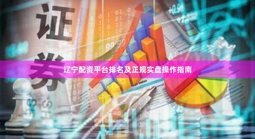 辽宁配资平台排名及正规实盘操作指南