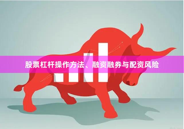 股票杠杆操作方法、融资融券与配资风险