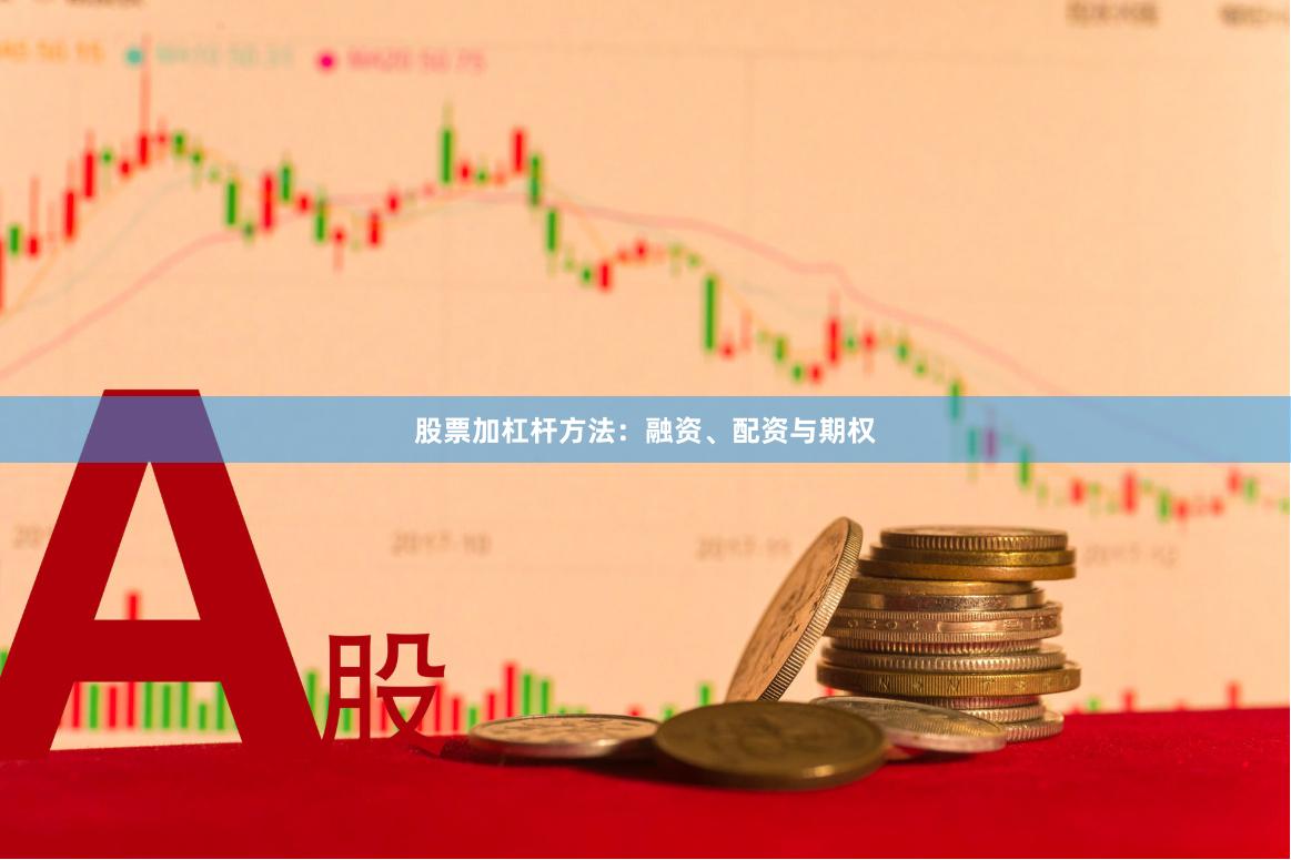股票加杠杆方法：融资、配资与期权