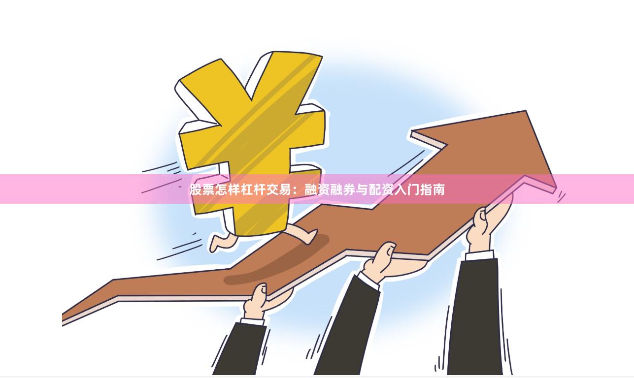 股票怎样杠杆交易：融资融券与配资入门指南